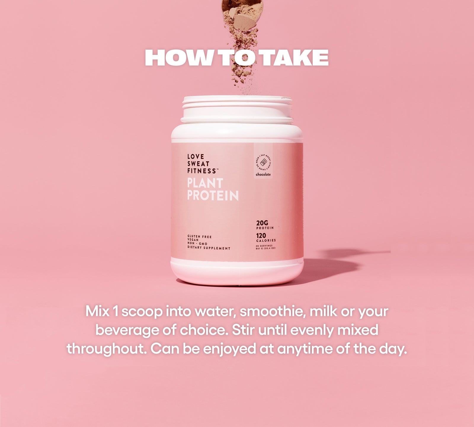 How to take Plant Protein Powder: Mix 1 scoop in water, smoothie, milk and enjoy